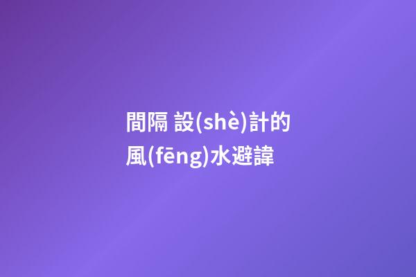 間隔 設(shè)計的風(fēng)水避諱